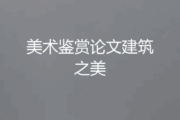 美术鉴赏论文建筑之美