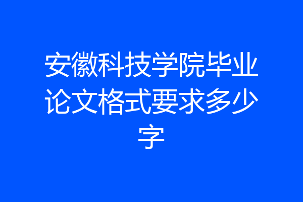 安徽科技学院毕业论文格式要求多少字