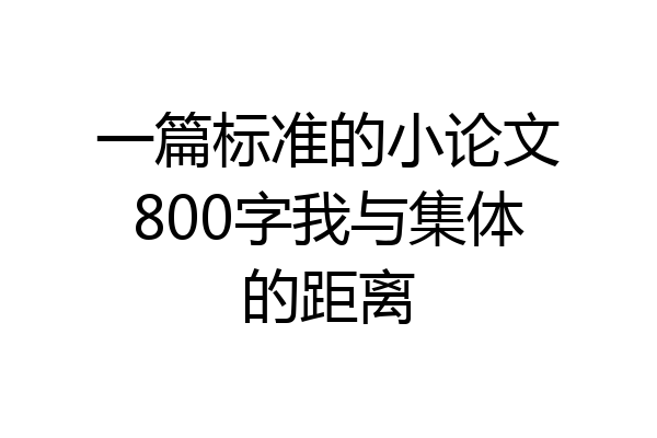 一篇标准的小论文800字我与集体的距离