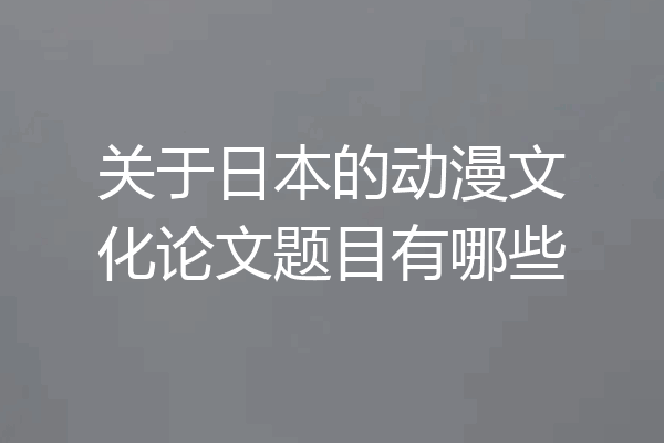 关于日本的动漫文化论文题目有哪些