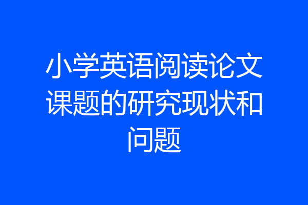 小学英语阅读论文课题的研究现状和问题