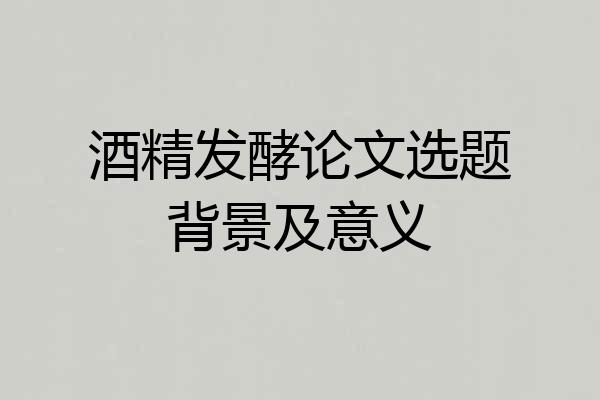 酒精发酵论文选题背景及意义