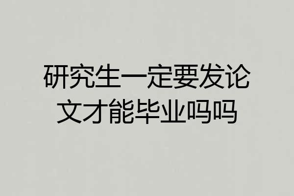 研究生一定要发论文才能毕业吗吗