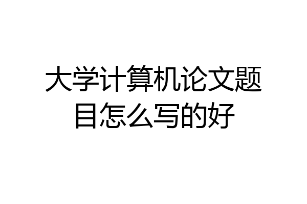 大学计算机论文题目怎么写的好