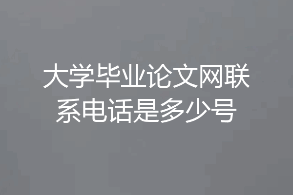大学毕业论文网联系电话是多少号