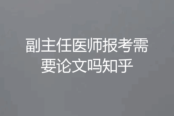 副主任医师报考需要论文吗知乎