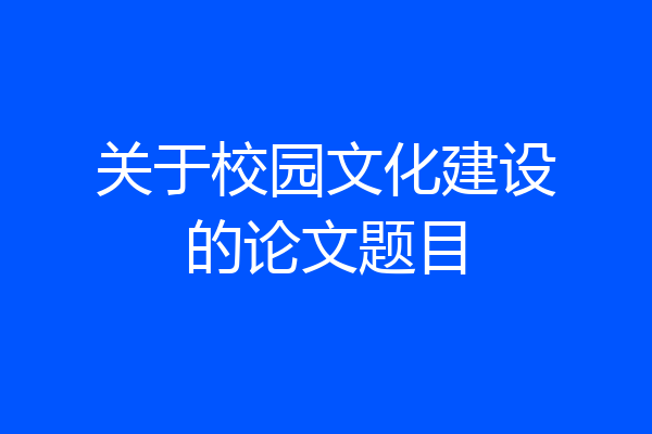 关于校园文化建设的论文题目