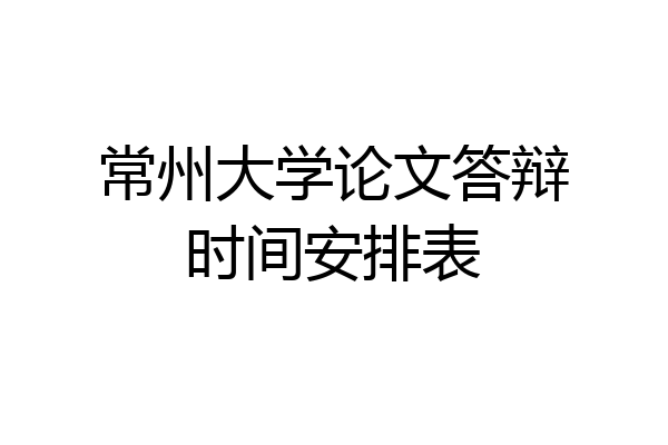 常州大学论文答辩时间安排表