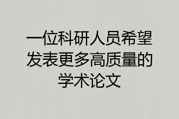 一位科研人员希望发表更多高质量的学术论文