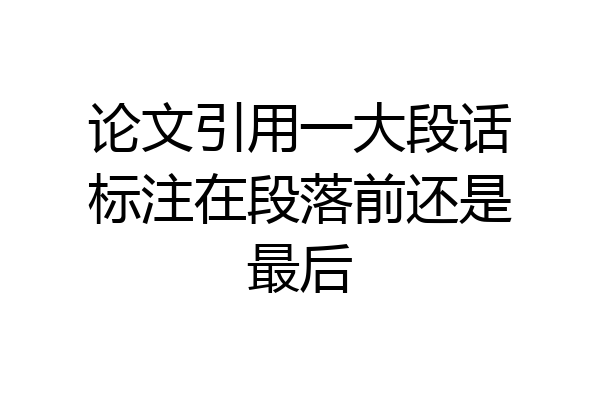 论文引用一大段话标注在段落前还是最后
