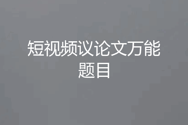 短视频议论文万能题目