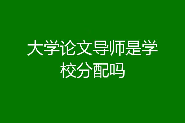 大学论文导师是学校分配吗