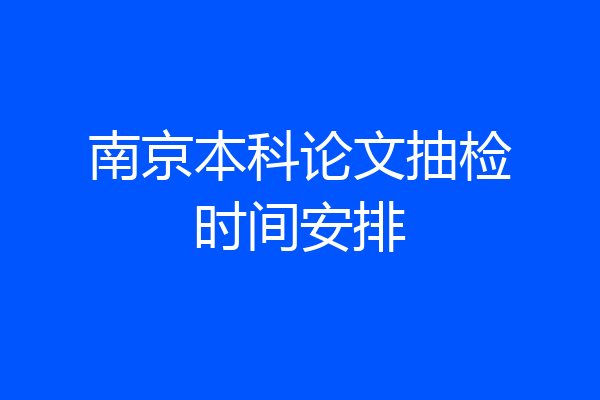 南京本科论文抽检时间安排