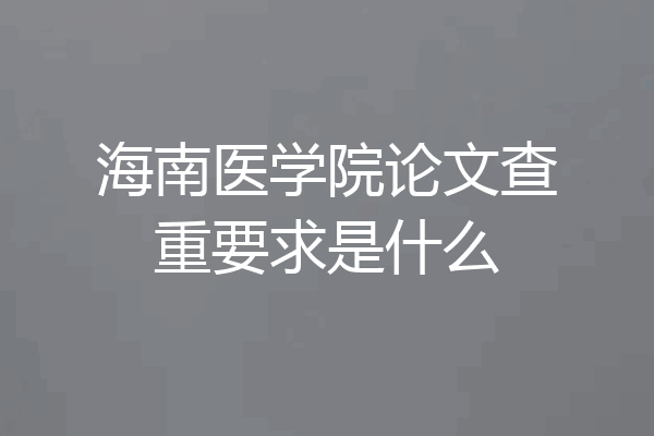 海南医学院论文查重要求是什么