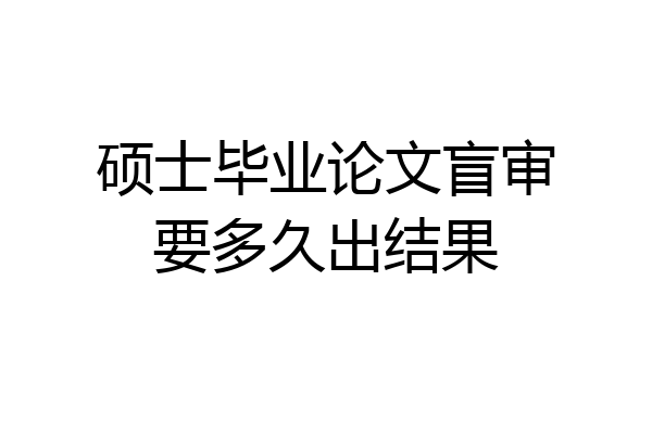 硕士毕业论文盲审要多久出结果