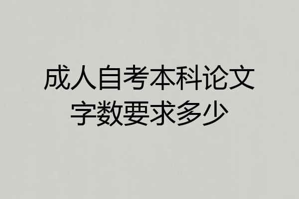成人自考本科论文字数要求多少