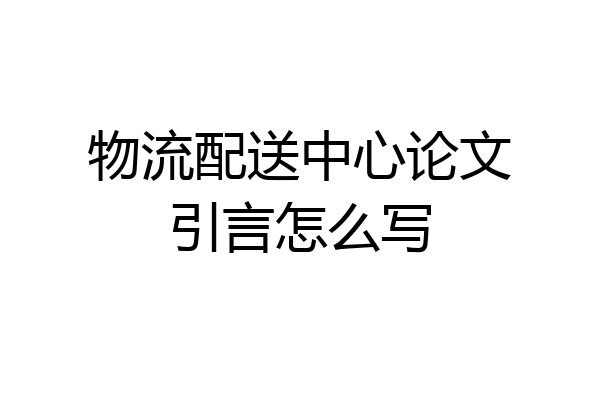 物流配送中心论文引言怎么写