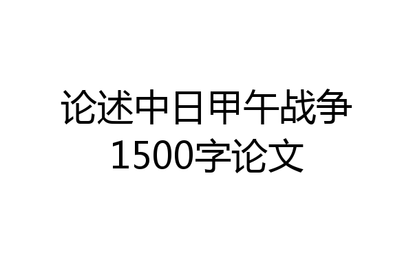论述中日甲午战争1500字论文