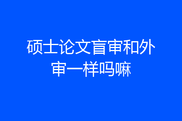 硕士论文盲审和外审一样吗嘛