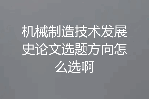 机械制造技术发展史论文选题方向怎么选啊