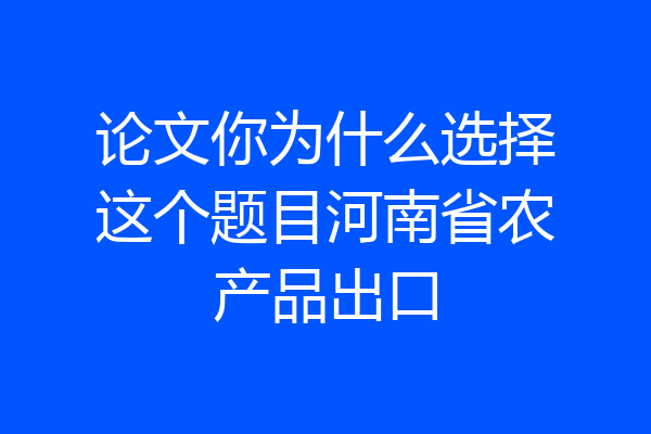 论文你为什么选择这个题目河南省农产品出口