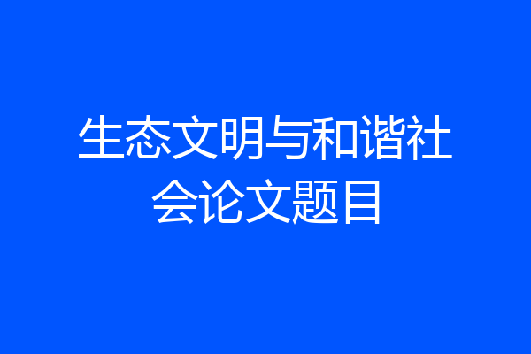 生态文明与和谐社会论文题目