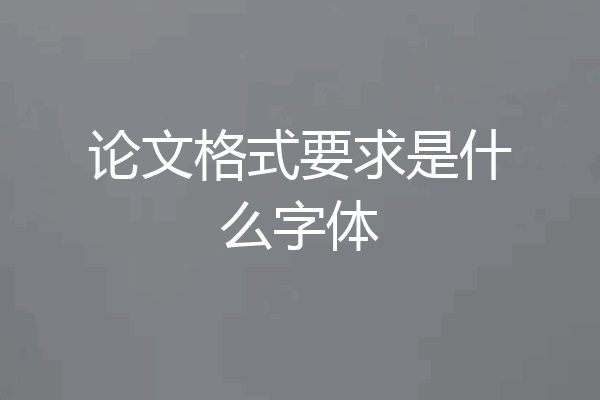 论文格式要求是什么字体