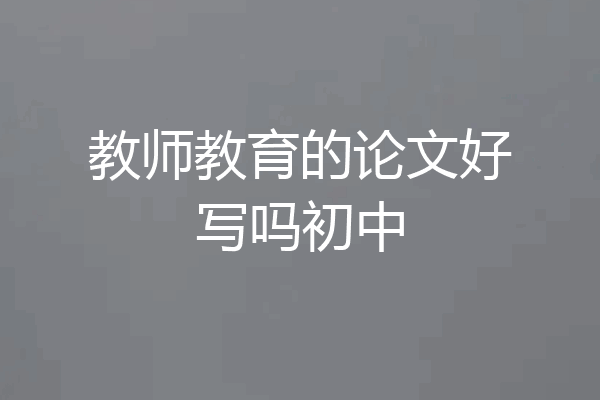 教师教育的论文好写吗初中