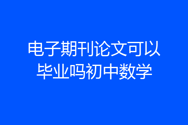电子期刊论文可以毕业吗初中数学