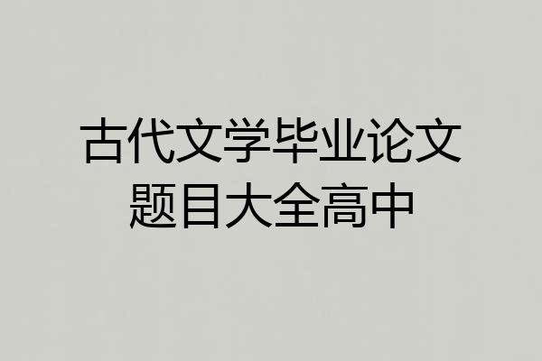 古代文学毕业论文题目大全高中