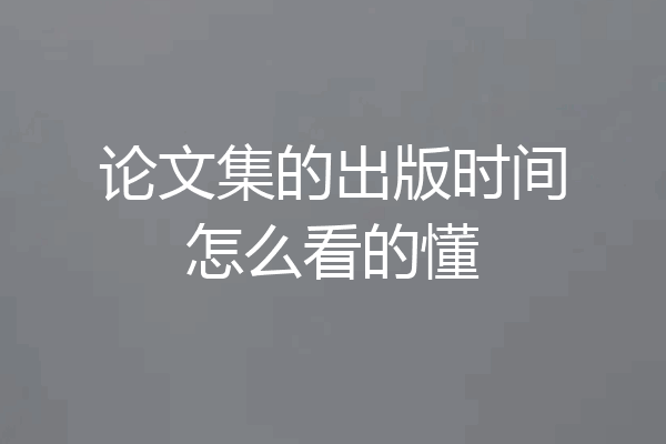 论文集的出版时间怎么看的懂