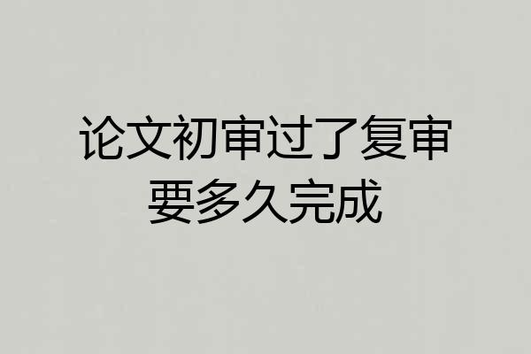 论文初审过了复审要多久完成