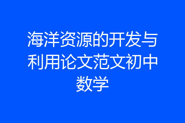 海洋资源的开发与利用论文范文初中数学