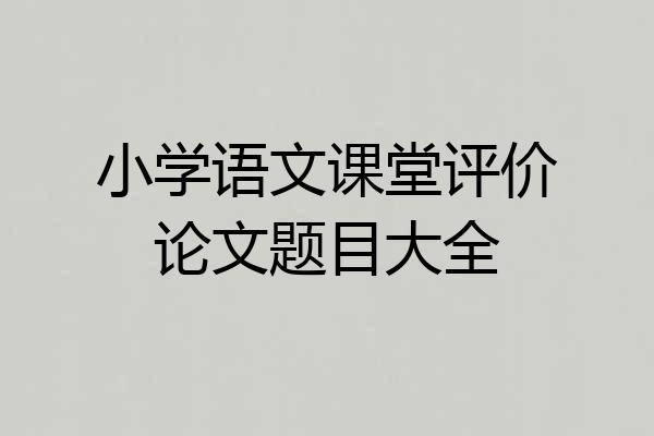 小学语文课堂评价论文题目大全