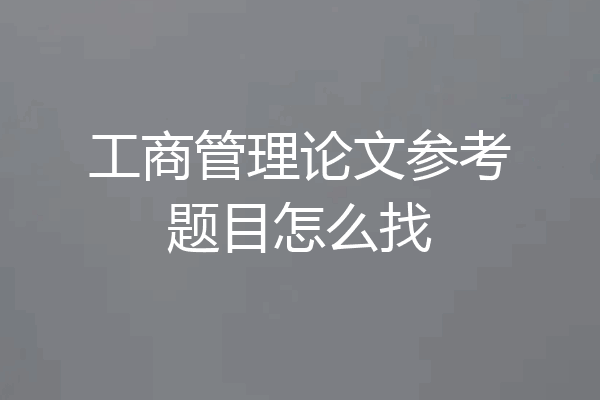 工商管理论文参考题目怎么找