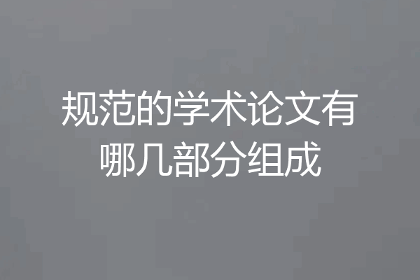 规范的学术论文有哪几部分组成