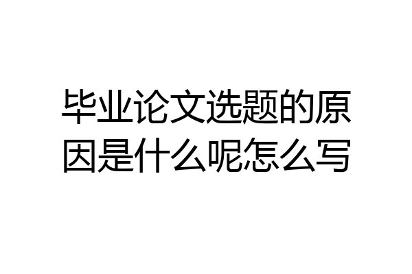 毕业论文选题的原因是什么呢怎么写