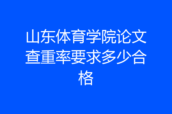 山东体育学院论文查重率要求多少合格