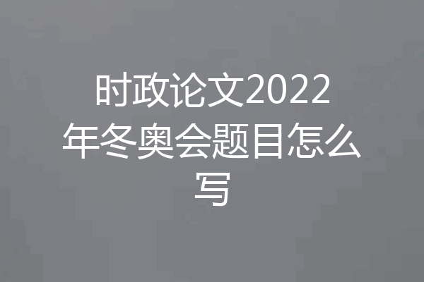 时政论文2022年冬奥会题目怎么写