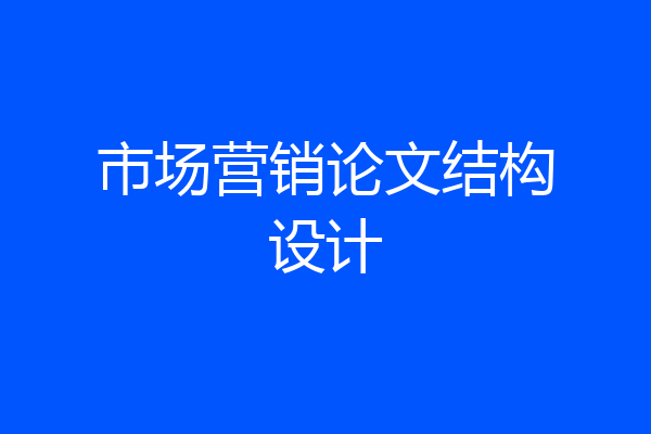 市场营销论文结构设计