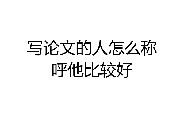 写论文的人怎么称呼他比较好