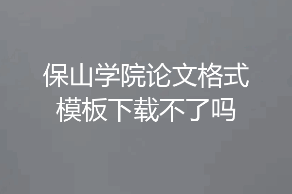 保山学院论文格式模板下载不了吗