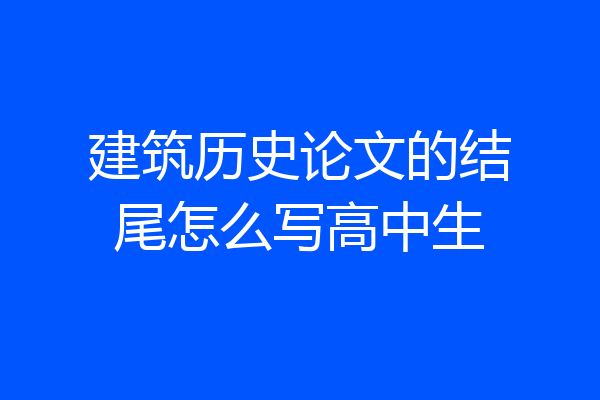 建筑历史论文的结尾怎么写高中生