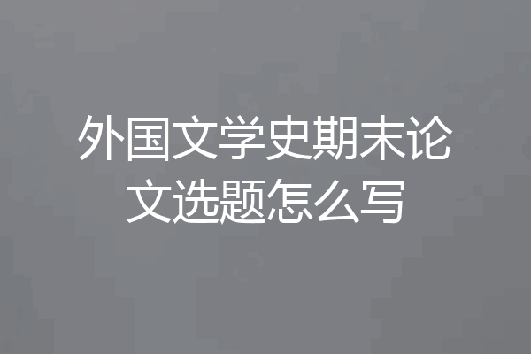 外国文学史期末论文选题怎么写