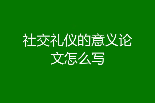 社交礼仪的意义论文怎么写