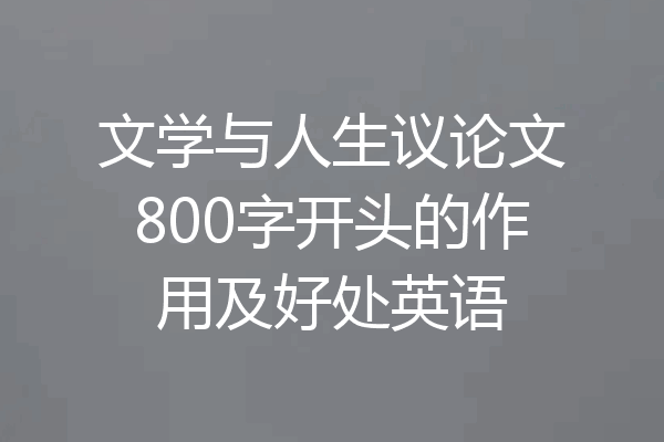 文学与人生议论文800字开头的作用及好处英语