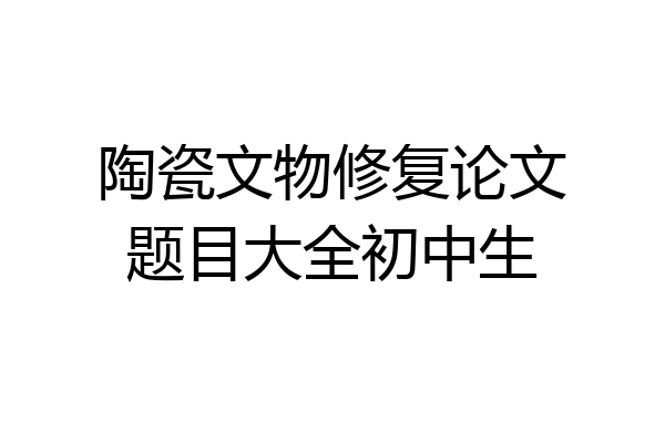 陶瓷文物修复论文题目大全初中生