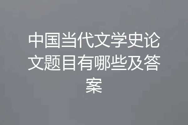中国当代文学史论文题目有哪些及答案