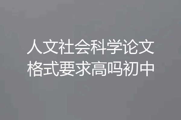 人文社会科学论文格式要求高吗初中
