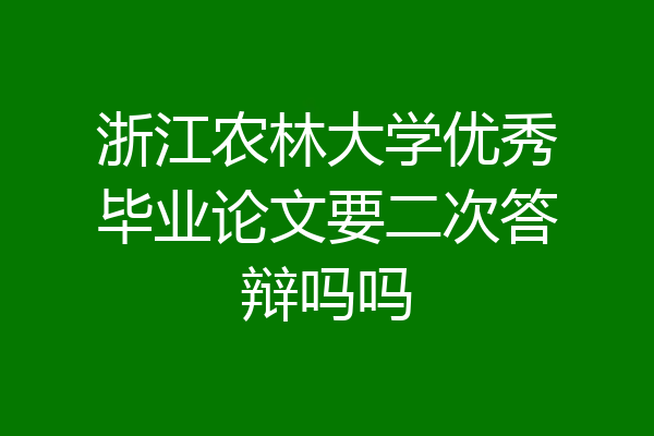 浙江农林大学优秀毕业论文要二次答辩吗吗
